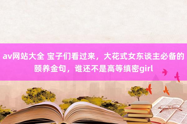 av网站大全 宝子们看过来，大花式女东谈主必备的颐养金句，谁还不是高等缜密girl