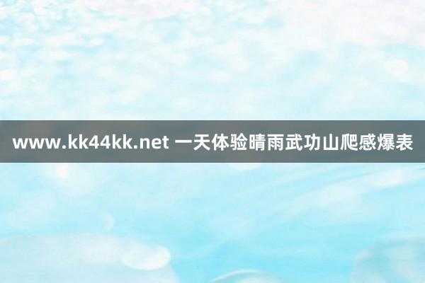 www.kk44kk.net 一天体验晴雨武功山爬感爆表