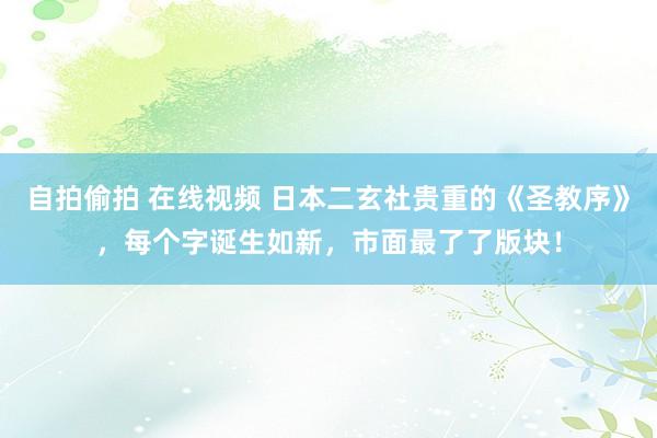 自拍偷拍 在线视频 日本二玄社贵重的《圣教序》，每个字诞生如新，市面最了了版块！