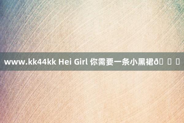 www.kk44kk Hei Girl 你需要一条小黑裙👗