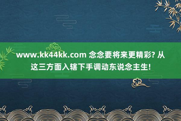 www.kk44kk.com 念念要将来更精彩? 从这三方面入辖下手调动东说念主生!