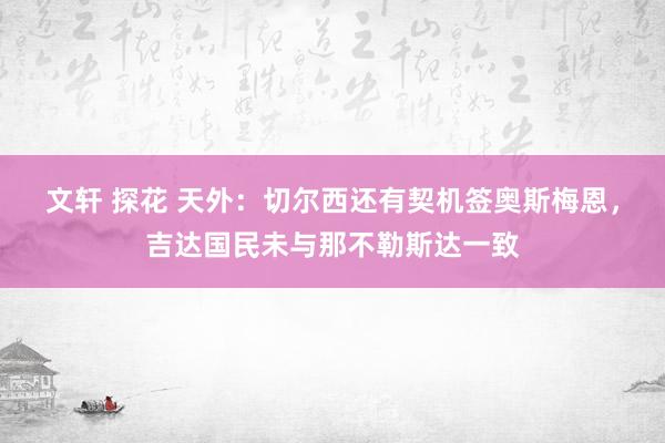 文轩 探花 天外：切尔西还有契机签奥斯梅恩，吉达国民未与那不勒斯达一致