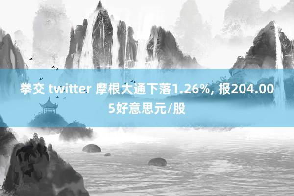 拳交 twitter 摩根大通下落1.26%， 报204.005好意思元/股