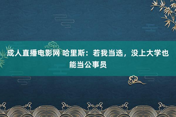 成人直播电影网 哈里斯：若我当选，没上大学也能当公事员