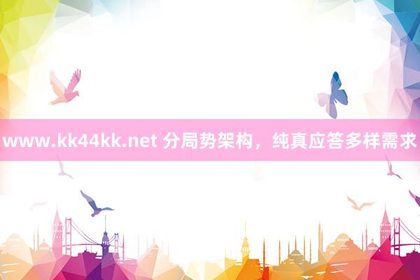 www.kk44kk.net 分局势架构，纯真应答多样需求