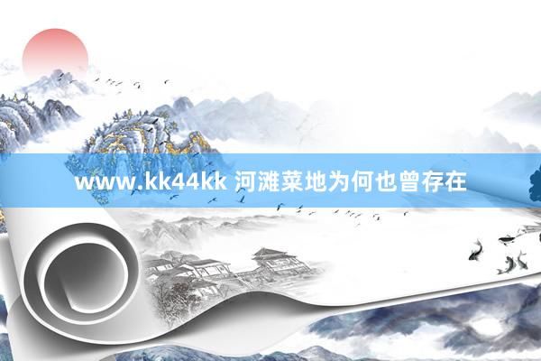 www.kk44kk 河滩菜地为何也曾存在