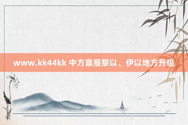 www.kk44kk 中方禀报黎以、伊以地方升级