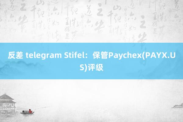 反差 telegram Stifel：保管Paychex(PAYX.US)评级