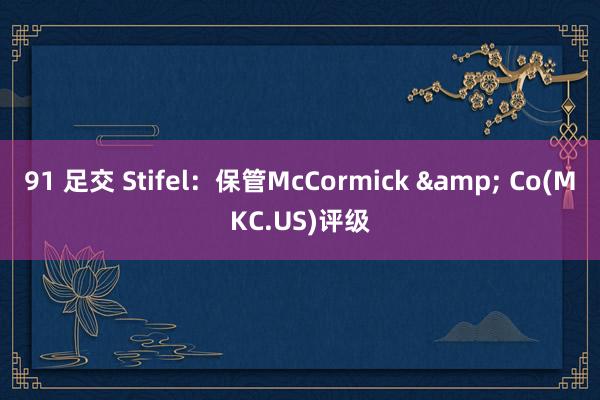 91 足交 Stifel：保管McCormick & Co(MKC.US)评级