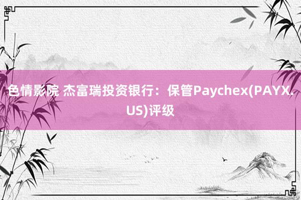 色情影院 杰富瑞投资银行：保管Paychex(PAYX.US)评级