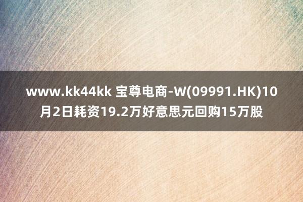 www.kk44kk 宝尊电商-W(09991.HK)10月2日耗资19.2万好意思元回购15万股