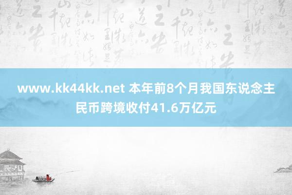 www.kk44kk.net 本年前8个月我国东说念主民币跨境收付41.6万亿元