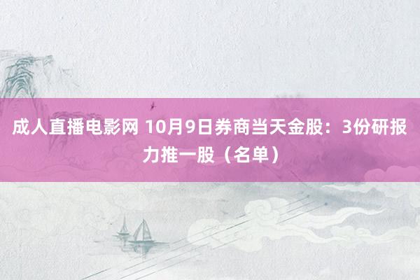 成人直播电影网 10月9日券商当天金股：3份研报力推一股（名单）