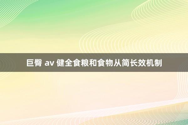 巨臀 av 健全食粮和食物从简长效机制