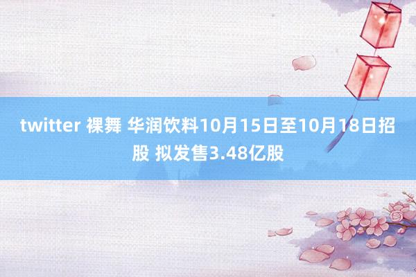 twitter 裸舞 华润饮料10月15日至10月18日招股 拟发售3.48亿股