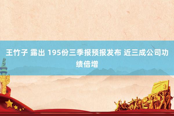 王竹子 露出 195份三季报预报发布 近三成公司功绩倍增