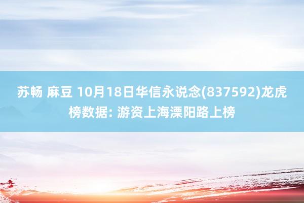 苏畅 麻豆 10月18日华信永说念(837592)龙虎榜数据: 游资上海溧阳路上榜