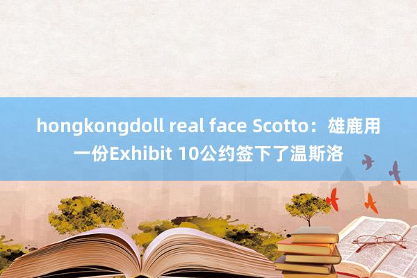 hongkongdoll real face Scotto：雄鹿用一份Exhibit 10公约签下了温斯洛