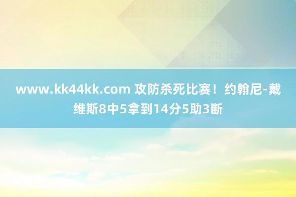 www.kk44kk.com 攻防杀死比赛！约翰尼-戴维斯8中5拿到14分5助3断