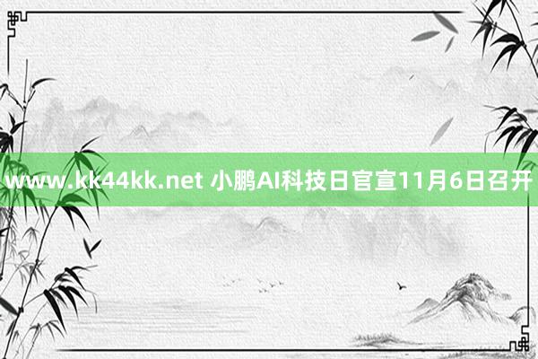 www.kk44kk.net 小鹏AI科技日官宣11月6日召开