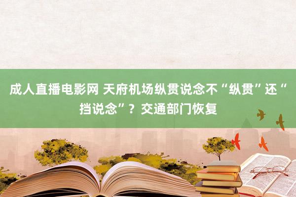 成人直播电影网 天府机场纵贯说念不“纵贯”还“挡说念”？交通部门恢复