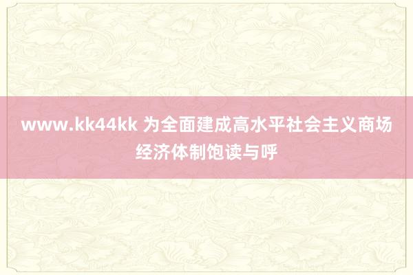 www.kk44kk 为全面建成高水平社会主义商场经济体制饱读与呼