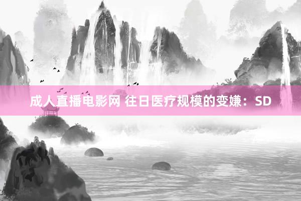 成人直播电影网 往日医疗规模的变嫌：SD