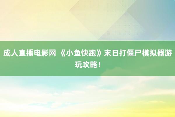 成人直播电影网 《小鱼快跑》末日打僵尸模拟器游玩攻略！