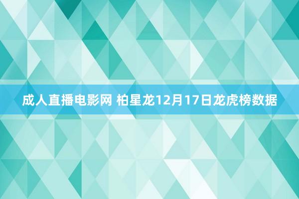 成人直播电影网 柏星龙12月17日龙虎榜数据