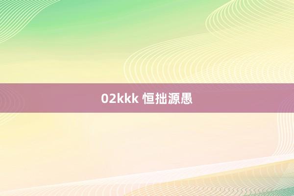 02kkk 恒拙源愚