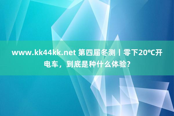 www.kk44kk.net 第四届冬测丨零下20℃开电车，到底是种什么体验？