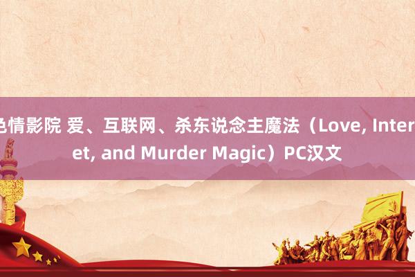 色情影院 爱、互联网、杀东说念主魔法（Love， Internet， and Murder Magic）PC汉文